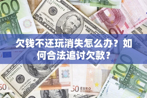北京欠钱不还玩消失怎么办？如何合法追讨欠款？