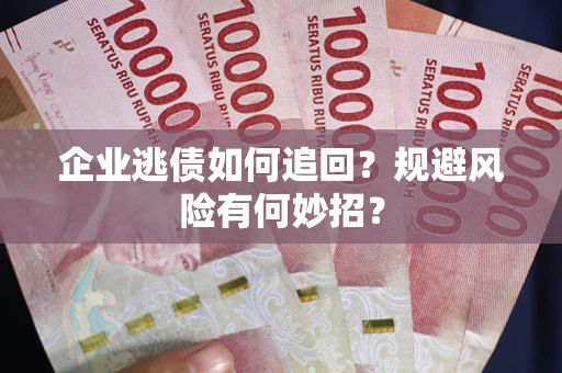 北京企业逃债如何追回？规避风险有何妙招？
