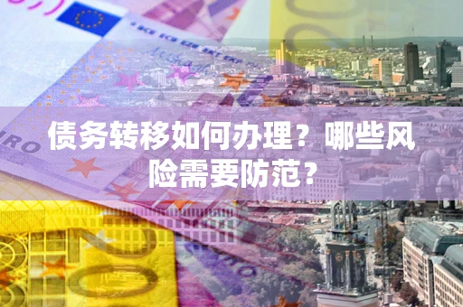 北京债务转移如何办理？哪些风险需要防范？