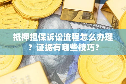 北京抵押担保诉讼流程怎么办理？证据有哪些技巧？