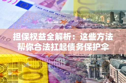 北京担保权益全解析：这些方法帮你合法扛起债务保护伞