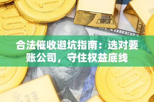 北京合法催收避坑指南：选对要账公司，守住权益底线