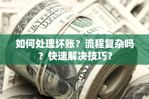 北京如何处理坏账？流程复杂吗？快速解决技巧？
