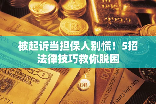 北京被起诉当担保人别慌！5招法律技巧救你脱困