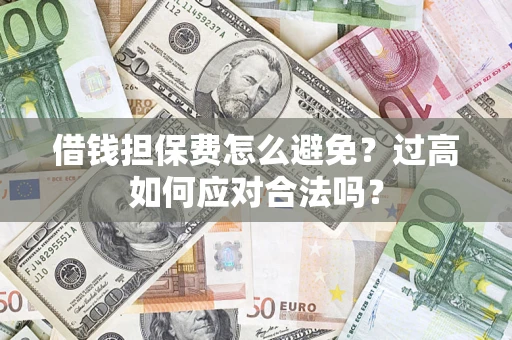 北京借钱担保费怎么避免？过高如何应对合法吗？
