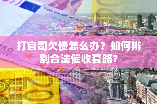 北京打官司欠债怎么办？如何辨别合法催收套路？