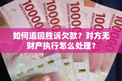 北京如何追回胜诉欠款？对方无财产执行怎么处理？