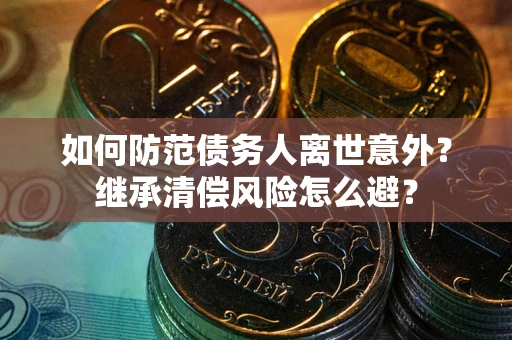 北京如何防范债务人离世意外？继承清偿风险怎么避？