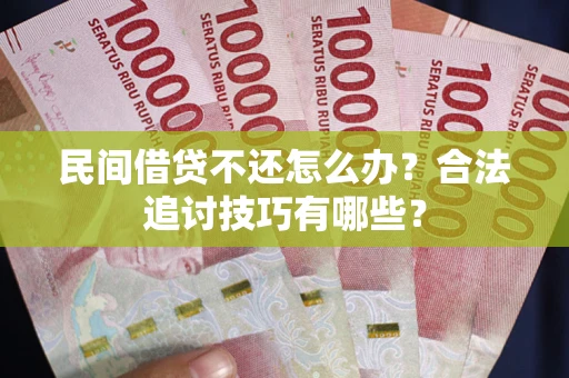 北京民间借贷不还怎么办？合法追讨技巧有哪些？