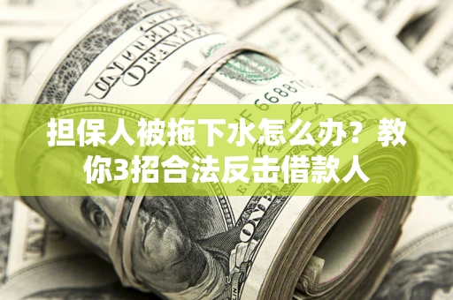 北京担保人被拖下水怎么办？教你3招合法反击借款人