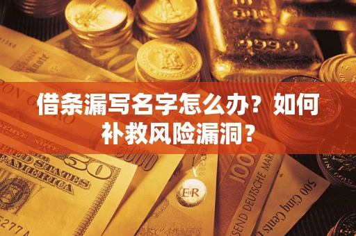 北京借条漏写名字怎么办？如何补救风险漏洞？