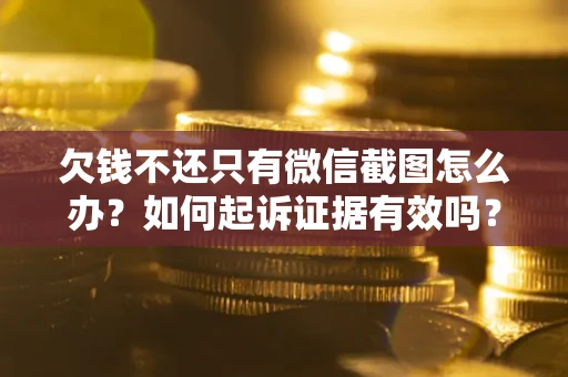 北京欠钱不还只有微信截图怎么办？如何起诉证据有效吗？