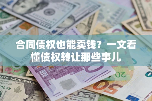 北京合同债权也能卖钱？一文看懂债权转让那些事儿