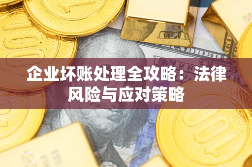 北京企业坏账处理全攻略：法律风险与应对策略