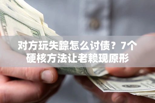 北京对方玩失踪怎么讨债？7个硬核方法让老赖现原形