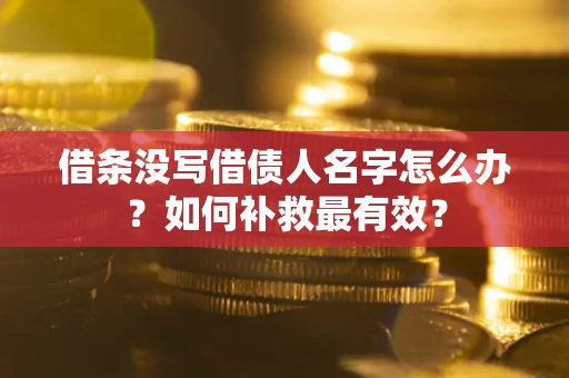 北京借条没写借债人名字怎么办？如何补救最有效？