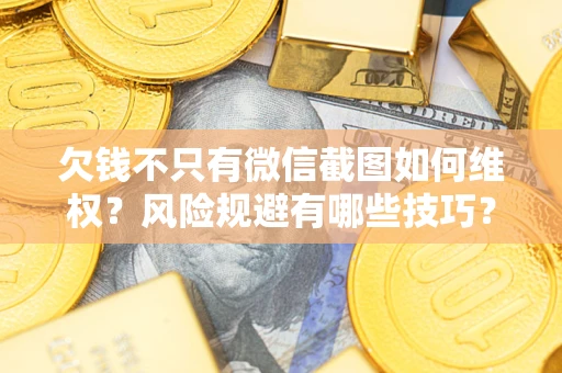北京欠钱不只有微信截图如何维权？风险规避有哪些技巧？