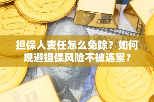北京担保人责任怎么免除？如何规避担保风险不被连累？