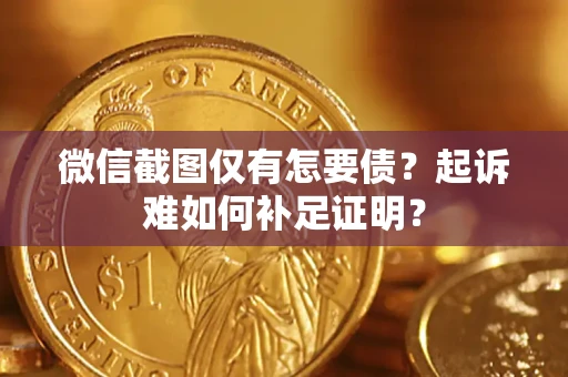 北京微信截图仅有怎要债？起诉难如何补足证明？