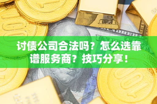 北京讨债公司合法吗？怎么选靠谱服务商？技巧分享！