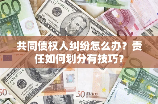 北京共同债权人纠纷怎么办？责任如何划分有技巧？