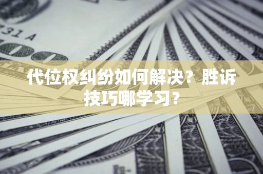 北京代位权纠纷如何解决？胜诉技巧哪学习？