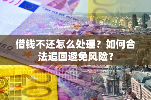 北京借钱不还怎么处理？如何合法追回避免风险？