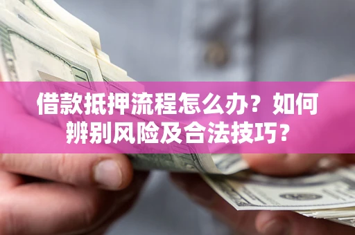 北京借款抵押流程怎么办？如何辨别风险及合法技巧？