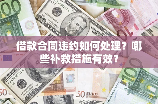北京借款合同违约如何处理？哪些补救措施有效？