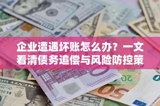 北京企业遭遇坏账怎么办？一文看清债务追偿与风险防控策略