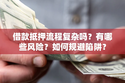 北京借款抵押流程复杂吗？有哪些风险？如何规避陷阱？