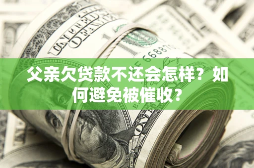 北京父亲欠贷款不还会怎样？如何避免被催收？
