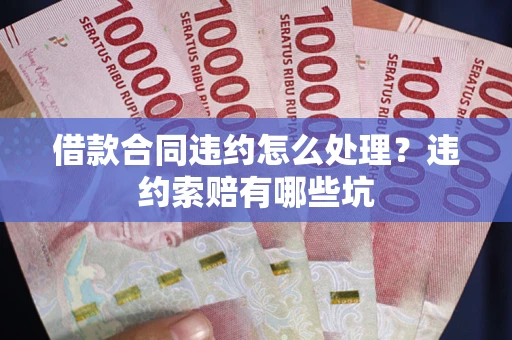 北京借款合同违约怎么处理？违约索赔有哪些坑