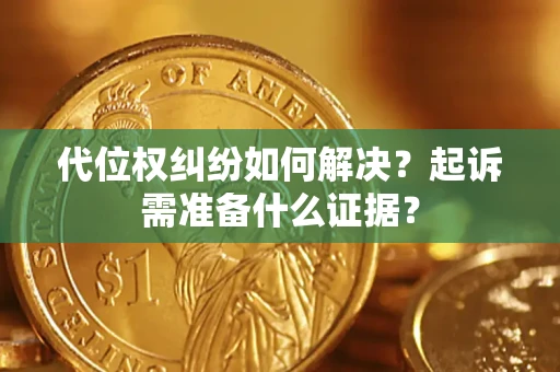 北京代位权纠纷如何解决？起诉需准备什么证据？