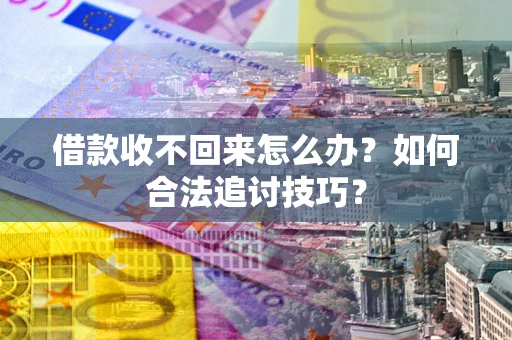 北京借款收不回来怎么办？如何合法追讨技巧？
