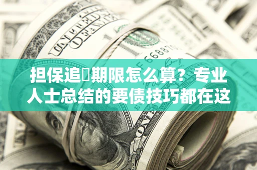 北京担保追償期限怎么算？专业人士总结的要债技巧都在这里了