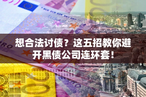 北京想合法讨债？这五招教你避开黑债公司连环套！