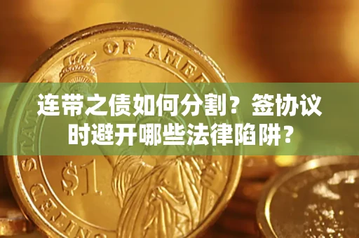 北京连带之债如何分割？签协议时避开哪些法律陷阱？