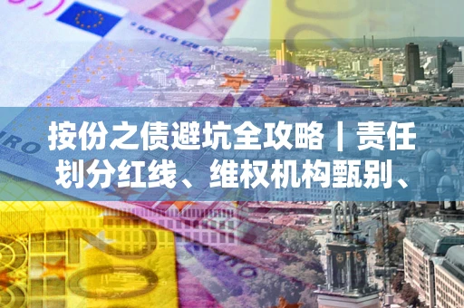 北京按份之债避坑全攻略｜责任划分红线、维权机构甄别、纠纷处理全流程拆解