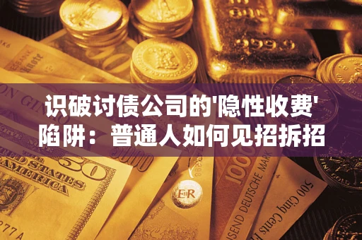 北京识破讨债公司的'隐性收费'陷阱：普通人如何见招拆招？