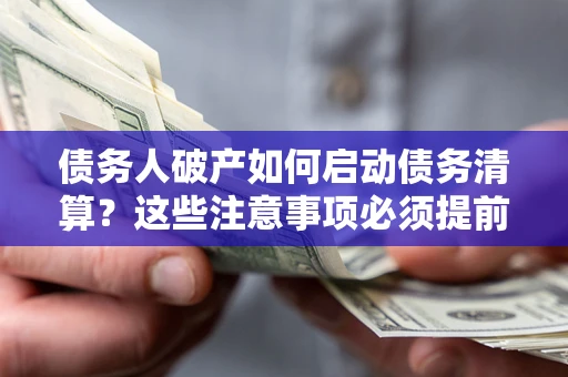 北京债务人破产如何启动债务清算？这些注意事项必须提前知道