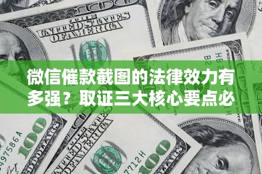 北京微信催款截图的法律效力有多强？取证三大核心要点必须知道！