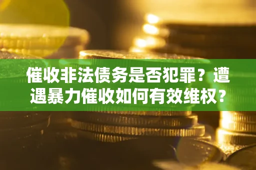 北京催收非法债务是否犯罪？遭遇暴力催收如何有效维权？
