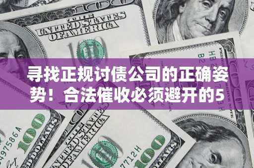 北京寻找正规讨债公司的正确姿势！合法催收必须避开的5大雷区