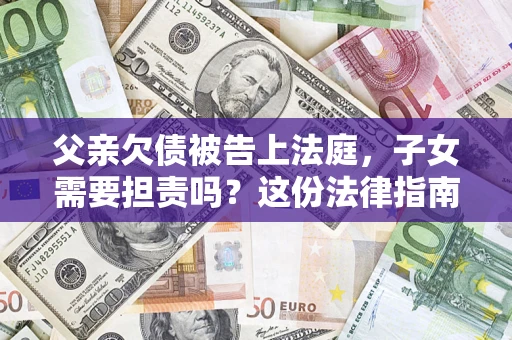 北京父亲欠债被告上法庭，子女需要担责吗？这份法律指南必须看完