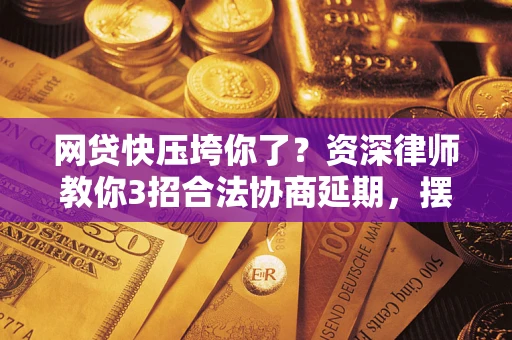 北京网贷快压垮你了？资深律师教你3招合法协商延期，摆脱暴力催收！