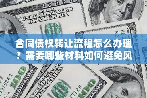 北京合同债权转让流程怎么办理？需要哪些材料如何避免风险？