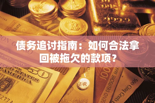 北京债务追讨指南：如何合法拿回被拖欠的款项？