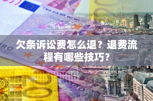 北京欠条诉讼费怎么退？退费流程有哪些技巧？