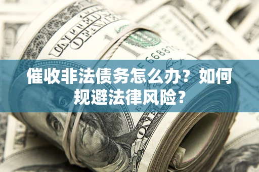 北京催收非法债务怎么办？如何规避法律风险？